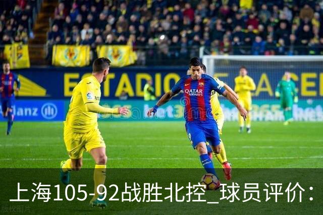 上海105-92战胜北控 球员评价:4人满分,3人及格,1人低迷